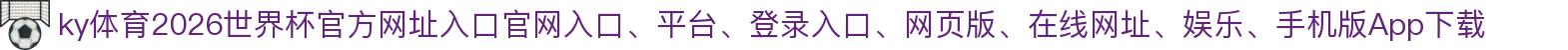 ky体育-点击进入_2026世界杯官方网址入口